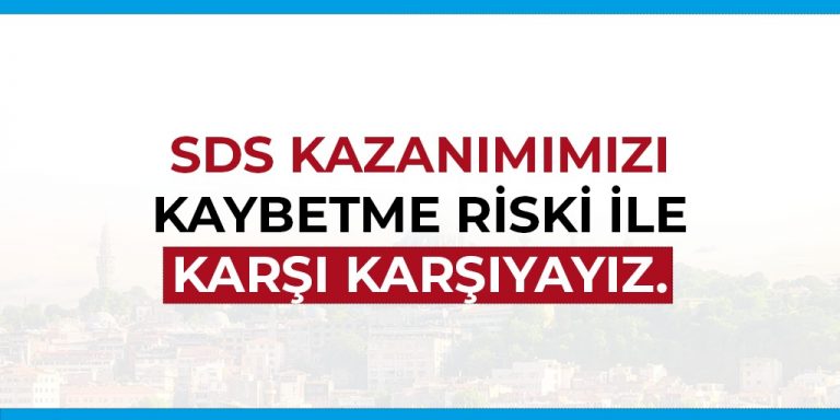 SDS KAZANIMIMIZI KAYBETME RİSKİ İLE KARŞI KARŞIYAYIZ.